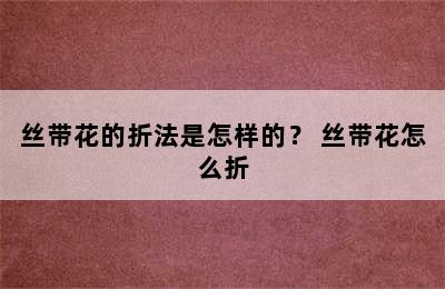 丝带花的折法是怎样的？ 丝带花怎么折